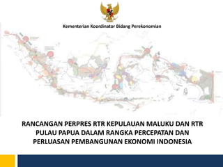 RANCANGAN PERPRES RTR KEPULAUAN MALUKU DAN RTR
PULAU PAPUA DALAM RANGKA PERCEPATAN DAN
PERLUASAN PEMBANGUNAN EKONOMI INDONESIA
Kementerian Koordinator Bidang Perekonomian
 