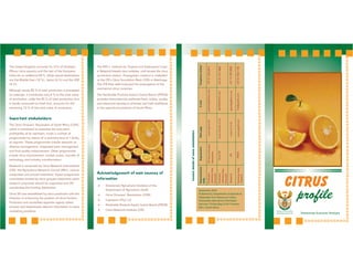 The ARC’s Institute for Tropical and Subtropical Crops
in Nelspruit breeds new varieties, and houses the citrus
quarantine station. Propagation material is multiplied
at the CRI’s Citrus Foundation Block (CFB) in Uitenhage.
The CFB then sells budwood for propagation to the
commercial citrus nurseries.
The Perishable Products Export Control Board (PPECB)
provides internationally preferred food, safety, quality
and assurance services to promote and instil confidence
in the agricultural products of South Africa.
Acknowledgement of main sources of
information
l Directorate Agricultural Statistics of the
Department of Agriculture (DoA)
l Citrus Growers’ Association (CGA)
l Capespan (Pty) Ltd
l Perishable Products Export Control Board (PPECB)
l Citrus Research Institute (CRI)
The United Kingdom accounts for 31% of Southern
African citrus exports and the rest of the European
Union for an additional 33 %. Other export destinations
are the Middle East (12 %), Japan (6 %) and the USA
(4 %).
Although nearly 25 % of total production is processed
on average, it contributes only 4 % to the total value
of production, while the 25 % of total production that
is locally consumed as fresh fruit, accounts for the
remaining 15 % of the total value of production.
Important stakeholders
The Citrus Growers’ Association of South Africa (CGA),
which is mandated to maximise the long-term
profitability of its members, funds a number of
programmes by means of a statutory levy of 1,4c/kg
on exports. These programmes include research on
disease management, integrated pest management
and fruit-quality enhancement. Other programmes
include citrus improvement, market access, transfer of
technology and industry transformation.
Research is conducted by Citrus Research International
(CRI), the Agricultural Research Council (ARC), various
universities and private institutions. Expert programme
committees chaired by citrus growers determine which
research proposals should be supported and CRI
coordinates the funding distribution.
Citrus SA was established by citrus producers with the
intention of enhancing the position of citrus farmers.
Producers and accredited exporter agents collect,
process and disseminate relevant information to solve
marketing problems.
CITRUS
profile
Directorate Economic Analysis
REPUBLIC OF SOUTH AFRICA
DEPARTMENT: AGRICULTURE
Contactdetailsofsomestakeholders
September 2003
Published by Department of Agriculture
Obtainable from Resource Centre,
Directorate Agricultural Information
Services, Private Bag X144, Pretoria
0001, South Africa
Producers
(statutorylevy
financed)
RepresentativeOrganisationWebpageE-mailTelephonenumber
body
SACitrusGrowers’
Association.
Producers
voluntarylevy
financed)
Research
CitrusSA
PPECBStatutorybody
(export)
+27219301134
www.citrussa.co.zagerrit@iafrica.com+27219757220
justchad@iafrica.com+27317652514
CRIwww.cri.co.za
www.ppecb.comho@ppecb.com
+27137598000
www.cga.co.za
jeandeg@cri.co.za
 
