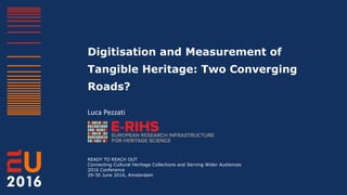 Digitisation and Measurement of
Tangible Heritage: Two Converging
Roads?
Luca Pezzati
READY TO REACH OUT
Connecting Cultural Heritage Collections and Serving Wider Audiences
2016 Conference
29-30 June 2016, Amsterdam
 