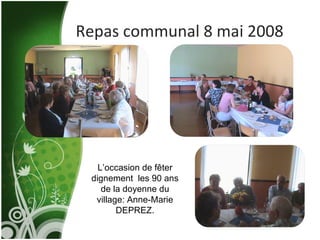Repas communal 8 mai 2008 L’occasion de fêter dignement  les 90 ans de la doyenne du village: Anne-Marie DEPREZ. 