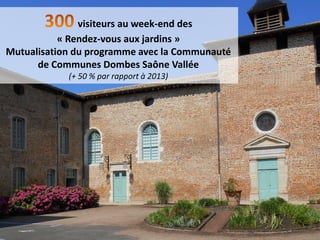visiteurs au week-end des
« Rendez-vous aux jardins »
Mutualisation du programme avec la Communauté
de Communes Dombes Saône Vallée
(+ 50 % par rapport à 2013)
 