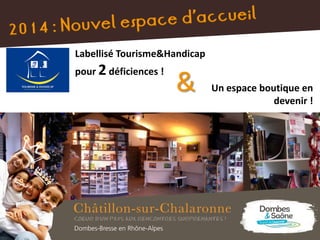 Nouvel espace d’accueil en 2014 !
Labellisé Tourisme&Handicap
pour 2déficiences !
Un espace boutique en
devenir !
&
 