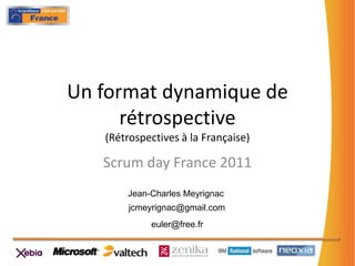 Un format dynamique de rétrospective(Rétrospectives à la Française) Scrumday France 2011 Jean-Charles Meyrignac jcmeyrignac@gmail.com euler@free.fr 