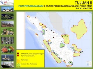 TUJUAN 9
PUSAT PERTUMBUHAN BARU DI WILAYAH PESISIR BARAT DAN WILAYAH PESISIR TIMUR
PULAU SUMATERA
 