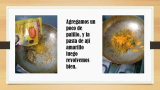 Agregamos un
poco de
palillo, y la
pasta de ají
amarillo
luego
revolvemos
bien.
 