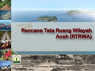 Rencana Tata Ruang Wilayah
             Aceh (RTRWA)
 