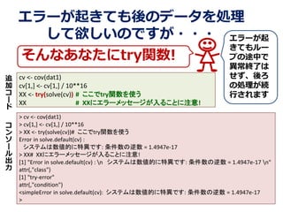 `𤭤ƤΥǩ`I
ΤǤ???
ʤʤtryv!
cv <- cov(dat1)
cv[1,] <- cv[1,] / 10**16
XX <- try(solve(cv)) # tryvʹ
XX # XX˥`å`뤳Ȥע!
> cv <- cov(dat1)
> cv[1,] <- cv[1,] / 10**16
> XX <- try(solve(cv))# tryvʹ
Error in solve.default(cv) :
ƥĤخǤ:  = 1.4947e-17
> XX# XX˥`å`뤳Ȥע!
[1] "Error in solve.default(cv) : n ƥĤخǤ:  = 1.4947e-17 n"
attr(,"class")
[1] "try-error"
attr(,"condition")
<simpleError in solve.default(cv): ƥĤخǤ:  = 1.4947e-17
>
׷


`




`



`
Ƥ`
פ;Ф
Kˤ

΄IA
Фޤ
 