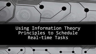 Using Information Theory
Principles to Schedule
Real-time Tasks
 