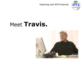 Meet  Travis.   Factoring with RTS Financial 