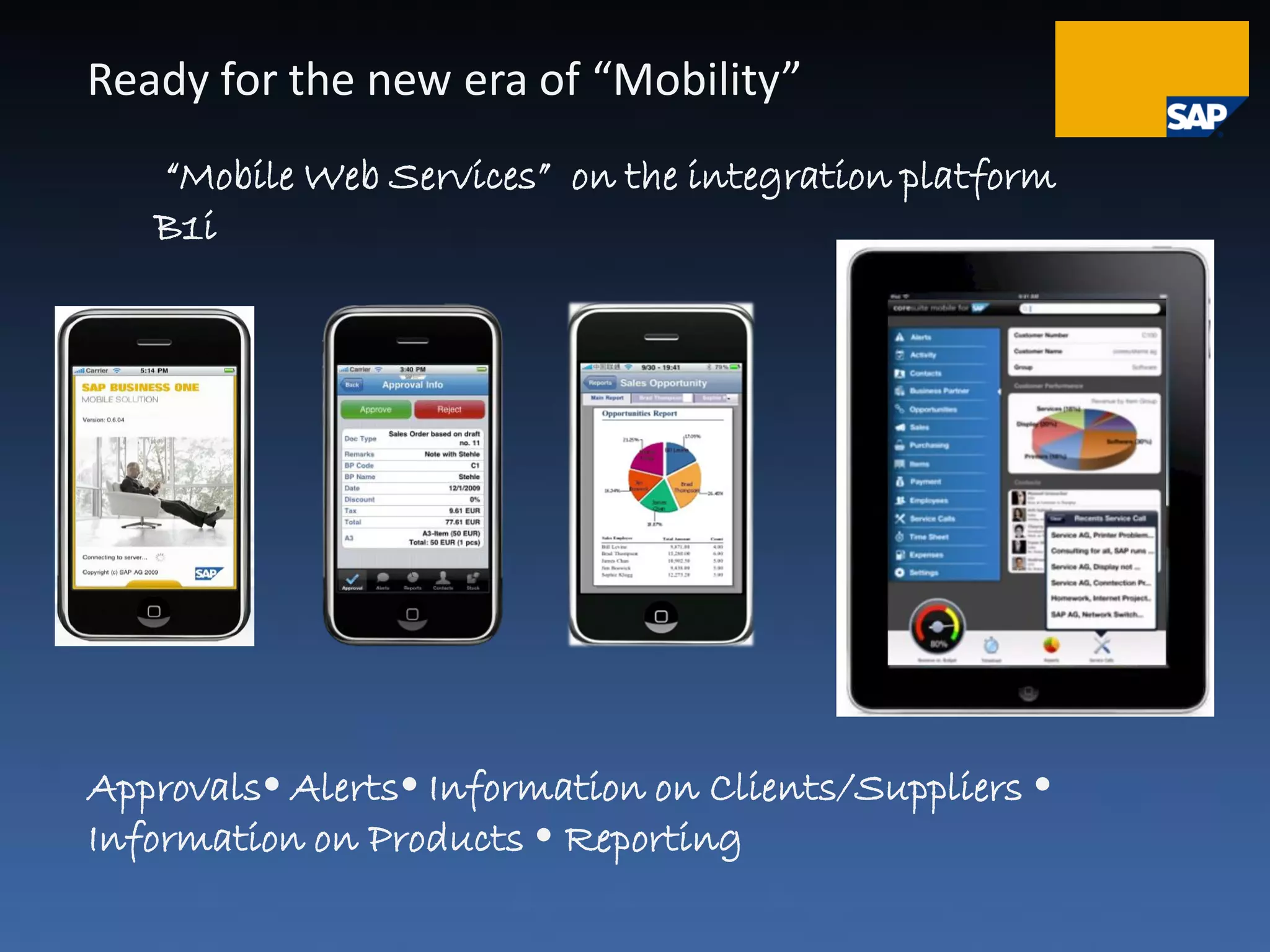 Ready for the new era of “Mobility”
   “Mobile Web Services” on the integration platform
   B1i




Approvals Alerts Information on Clients/Suppliers 
Information on Products  Reporting
 
