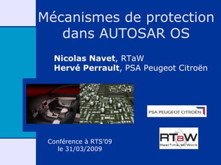 Mécanismes de protection
   dans AUTOSAR OS
  Nicolas Navet, RTaW
  Hervé Perrault, PSA Peugeot Citroën




 Conférence à RTS’09
    le 31/03/2009
 