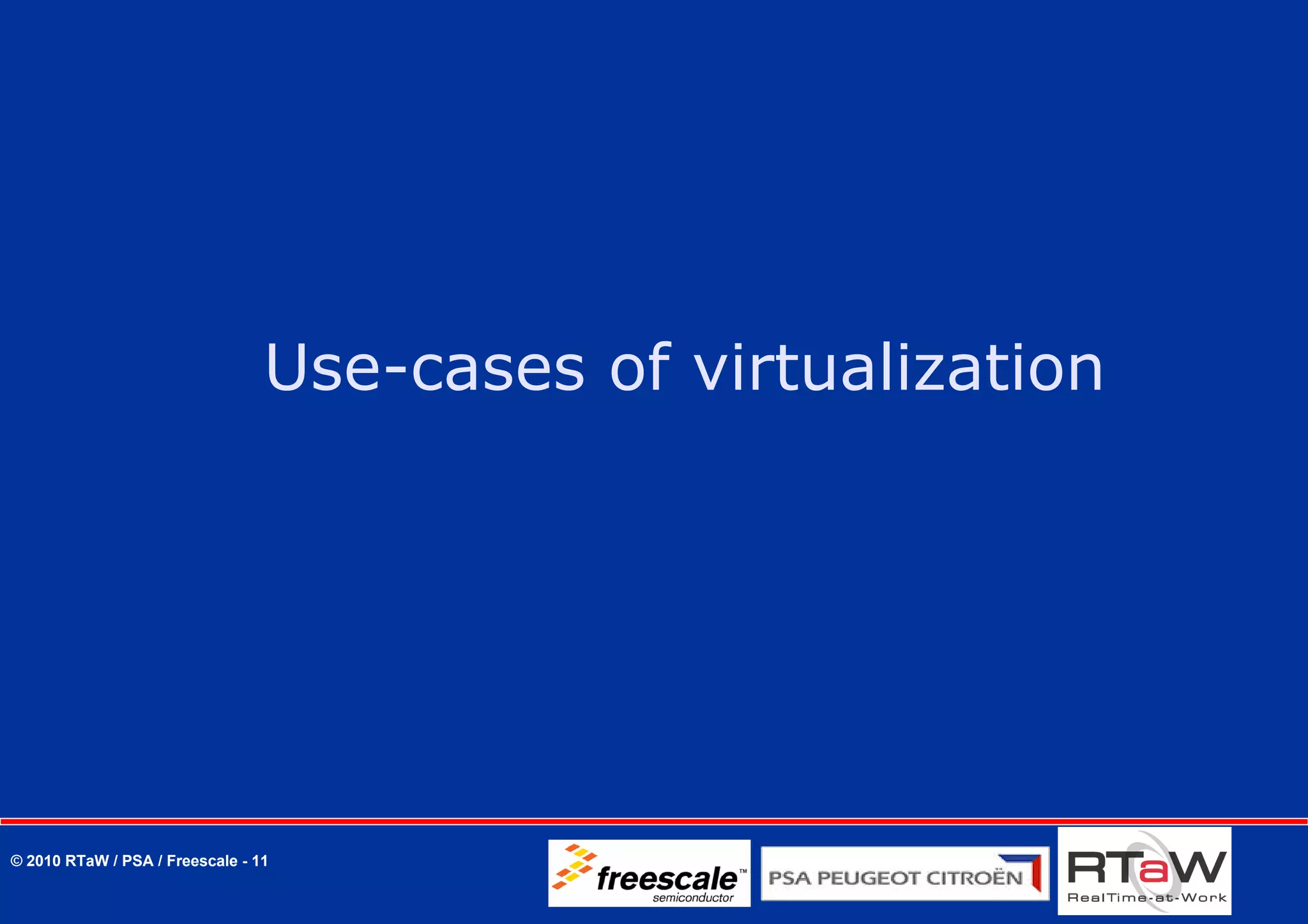 Use-cases of virtualization




© 2010 RTaW / PSA / Freescale - 11
 
