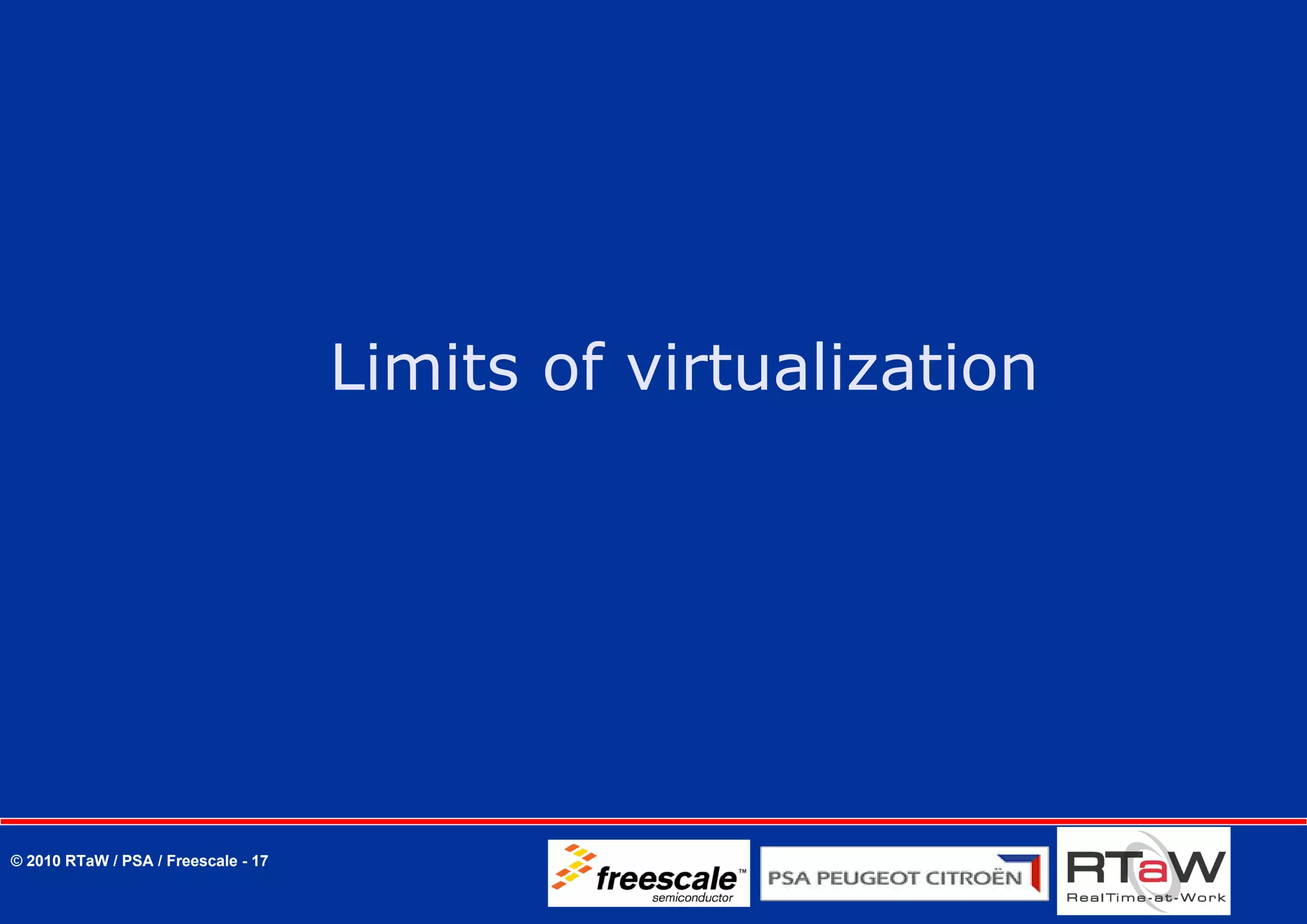 Limits of virtualization




© 2010 RTaW / PSA / Freescale - 17
 