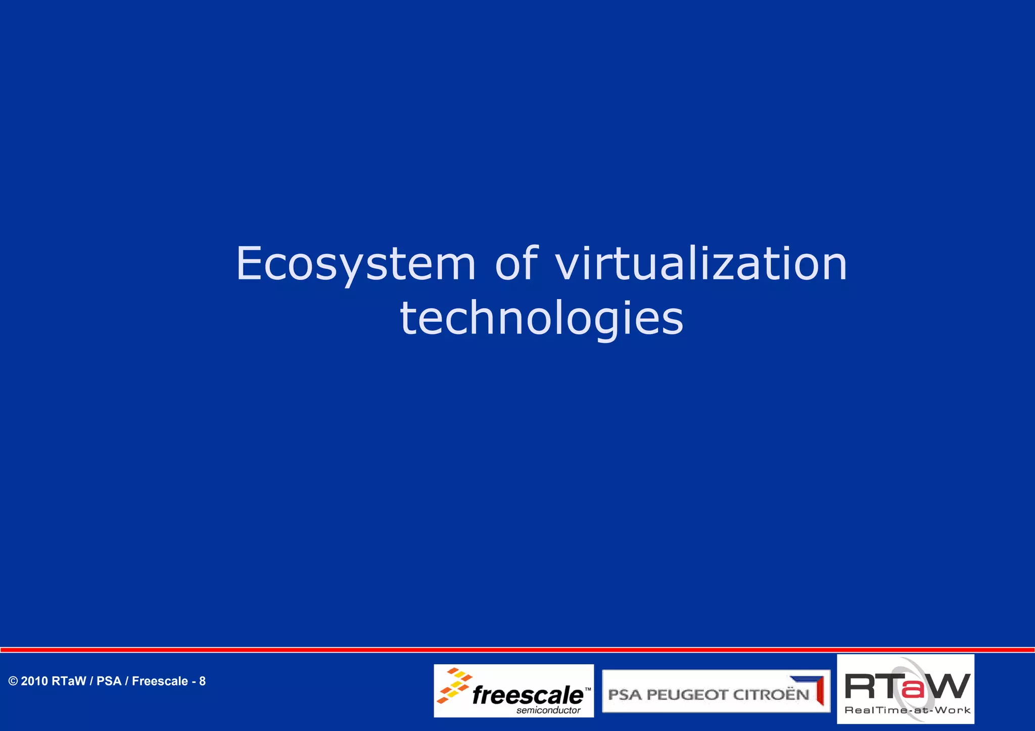Ecosystem of virtualization
                                           technologies




© 2010 RTaW / PSA / Freescale - 8
 
