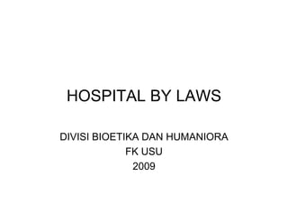HOSPITAL BY LAWS

DIVISI BIOETIKA DAN HUMANIORA
             FK USU
              2009
 