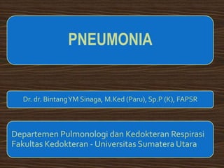 PNEUMONIA
Dr. dr. BintangYM Sinaga, M.Ked (Paru), Sp.P (K), FAPSR
Departemen Pulmonologi dan Kedokteran Respirasi
Fakultas Kedokteran - Universitas Sumatera Utara
 