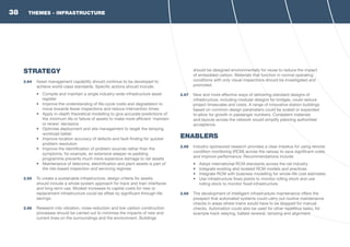 THEMES - INFRASTRUCTURE
STRATEGY
2.64	 Asset management capability should continue to be developed to
achieve world-class standards. Specific actions should include:
•	 Compile and maintain a single industry-wide infrastructure asset
register
•	 Improve the understanding of life-cycle costs and degradation to
move towards fewer inspections and reduce intervention times
•	 Apply in-depth theoretical modelling to give accurate predictions of
the minimum life or failure of assets to make more efficient ‘maintain
or renew’ decisions
•	 Optimise deployment and site management to target the tamping
workload better
•	 Improve location accuracy of defects and fault-finding for quicker
problem resolution
•	 Improve the identification of problem sources rather than the
symptoms, for example, an extensive sleeper re-padding
programme prevents much more expensive damage to rail assets
•	 Maintenance of telecoms, electrification and plant assets is part of
the risk-based inspection and servicing regimes
2.65	 To create a sustainable infrastructure, design criteria for assets
should include a whole-system approach for track and train interfaces
and long-term use. Modest increases to capital costs for new or
replacement infrastructure could be offset by significant through-life
savings.
2.66	 Research into vibration, noise reduction and low carbon construction
processes should be carried out to minimise the impacts of new and
current lines on the surroundings and the environment. Buildings
should be designed environmentally for reuse to reduce the impact
of embedded carbon. Materials that function in normal operating
conditions with only visual inspections should be investigated and
promoted.
2.67	 New and more effective ways of delivering standard designs of
infrastructure, including modular designs for bridges, could reduce
project timescales and costs. A range of innovative station buildings
based on common design parameters could be scaled or expanded
to allow for growth in passenger numbers. Consistent materials
and layouts across the network would simplify planning authorities’
acceptance.
ENABLERS
2.68	 Industry-sponsored research provides a clear impetus for using remote
condition monitoring (RCM) across the railway to save significant costs
and improve performance. Recommendations include:
•	 Adopt international RCM standards across the rail industry
•	 Integrate existing and isolated RCM models and practices
•	 Integrate RCM with business modelling for whole-life cost estimates
•	 Use infrastructure fixed points to monitor rolling stock and use
rolling stock to monitor fixed infrastructure
2.69	 The development of intelligent infrastructure maintenance offers the
prospect that automated systems could carry out routine maintenance
checks in areas where trains would have to be stopped for manual
checks. Automation could also be used for other repetitive tasks, for
example track relaying, ballast renewal, tamping and alignment.
38
 