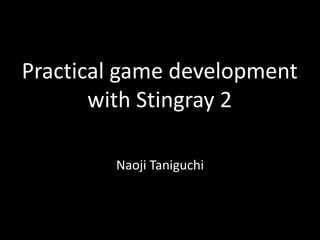 Practical game development
with Stingray 2
Naoji Taniguchi
 