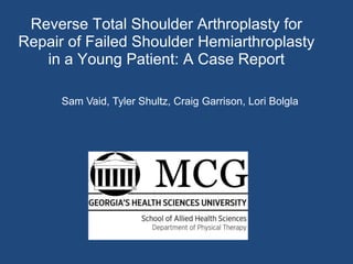 Reverse Total Shoulder Arthroplasty for Repair of Failed Shoulder Hemiarthroplasty in a Young Patient: A Case Report Sam Vaid, Tyler Shultz, Craig Garrison, Lori Bolgla  
