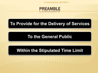 PREAMBLE
To Provide for the Delivery of Services
To the General Public
Within the Stipulated Time Limit
P.A.Shanavas Khan 9847746218
 