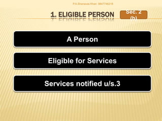1. ELIGIBLE PERSON
A Person
Eligible for Services
Services notified u/s.3
Sec. 2
(b)
P.A.Shanavas Khan 9847746218
 
