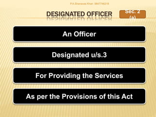 DESIGNATED OFFICER
An Officer
Designated u/s.3
For Providing the Services
Sec. 2
(a)
As per the Provisions of this Act
P.A.Shanavas Khan 9847746218
 