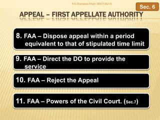 APPEAL – FIRST APPELLATE AUTHORITY
8. FAA – Dispose appeal within a period
equivalent to that of stipulated time limit
9. FAA – Direct the DO to provide the
service
Sec. 6
P.A.Shanavas Khan 9847746218
10. FAA – Reject the Appeal
11. FAA – Powers of the Civil Court. (Sec.7)
 
