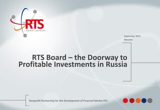 RTS Board – the Doorway to
Profitable Investments in Russia
January 2016
Moscow
Association of financial market participants «Nonprofit Partnership
for the Development of Financial Market RTS»
 