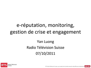 e-réputation, monitoring, gestion de crise et engagement Yan Luong Radio Télévision Suisse 07/10/2011 