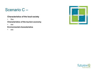 Scenario C –
 Characteristics of the local society
 • Xxx
 Characteristics of the tourism economy
 • xxx
 Environmental characteristics
 • xxx
 