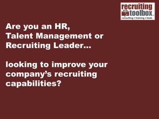 Are you an HR,
Talent Management or
Recruiting Leader…

looking to improve your
company’s recruiting
capabilities?
 