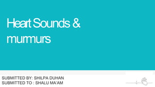 HeartSounds&
murmurs
SUBMITTED BY: SHILPA DUHAN
SUBMITTED TO : SHALU MA’AM
 