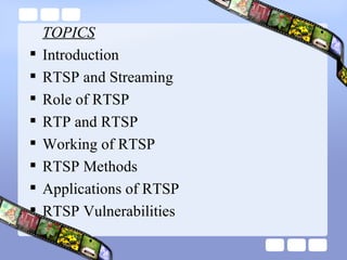 TOPICS Introduction RTSP and Streaming Role of RTSP RTP and RTSP Working of RTSP RTSP Methods Applications of RTSP RTSP Vulnerabilities 