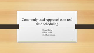 Commonly used Approaches to real
time scheduling
-Shrey Dahal
-Bipin karki
-Shekhar Koirala
1
