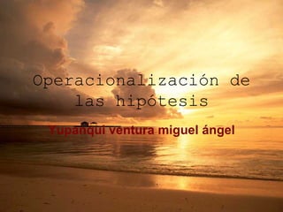 Operacionalización de las hipótesis Yupanqui ventura miguel ángel 