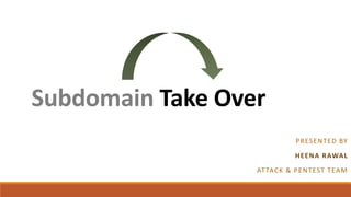 Subdomain Take Over
PRESENTED BY
HEENA RAWAL
ATTACK & PENTEST TEAM
 