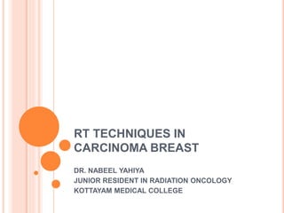 RT TECHNIQUES IN
CARCINOMA BREAST
DR. NABEEL YAHIYA
JUNIOR RESIDENT IN RADIATION ONCOLOGY
KOTTAYAM MEDICAL COLLEGE
 