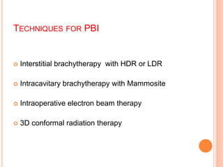 TECHNIQUES FOR PBI
 Interstitial brachytherapy with HDR or LDR
 Intracavitary brachytherapy with Mammosite
 Intraoperative electron beam therapy
 3D conformal radiation therapy
 