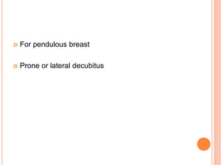  For pendulous breast
 Prone or lateral decubitus
 