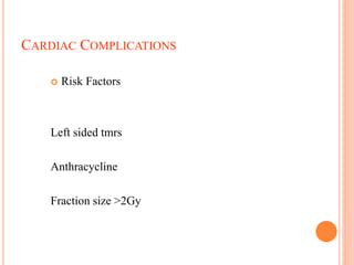 CARDIAC COMPLICATIONS
 Risk Factors
Left sided tmrs
Anthracycline
Fraction size >2Gy
 