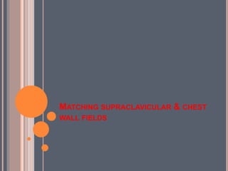 MATCHING SUPRACLAVICULAR & CHEST
WALL FIELDS
 