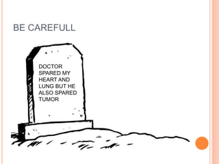 BE CAREFULL
DOCTOR
SPARED MY
HEART AND
LUNG BUT HE
ALSO SPARED
TUMOR
 