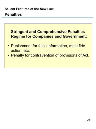 Salient Features of the New Law

Penalties

Stringent and Comprehensive Penalties
Regime for Companies and Government:
• Punishment for false information, mala fide
action, etc.
• Penalty for contravention of provisions of Act.

26

 