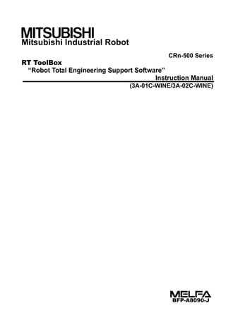 Mitsubishi Industrial Robot
CRn-500 Series
RT ToolBox
“Robot Total Engineering Support Software”
Instruction Manual
(3A-01C-WINE/3A-02C-WINE)
BFP-A8090-J
 