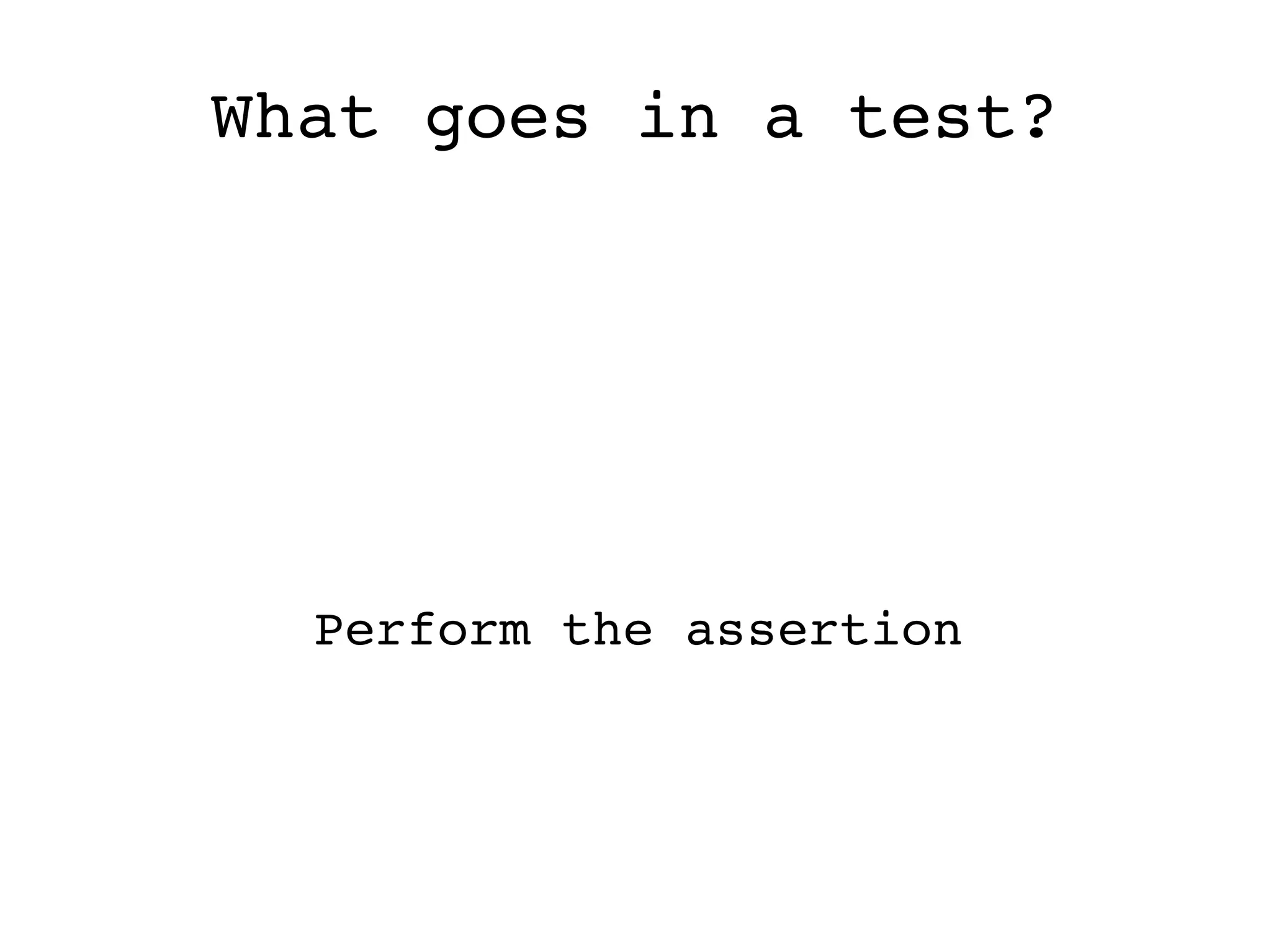 What goes in a test? Perform the assertion 