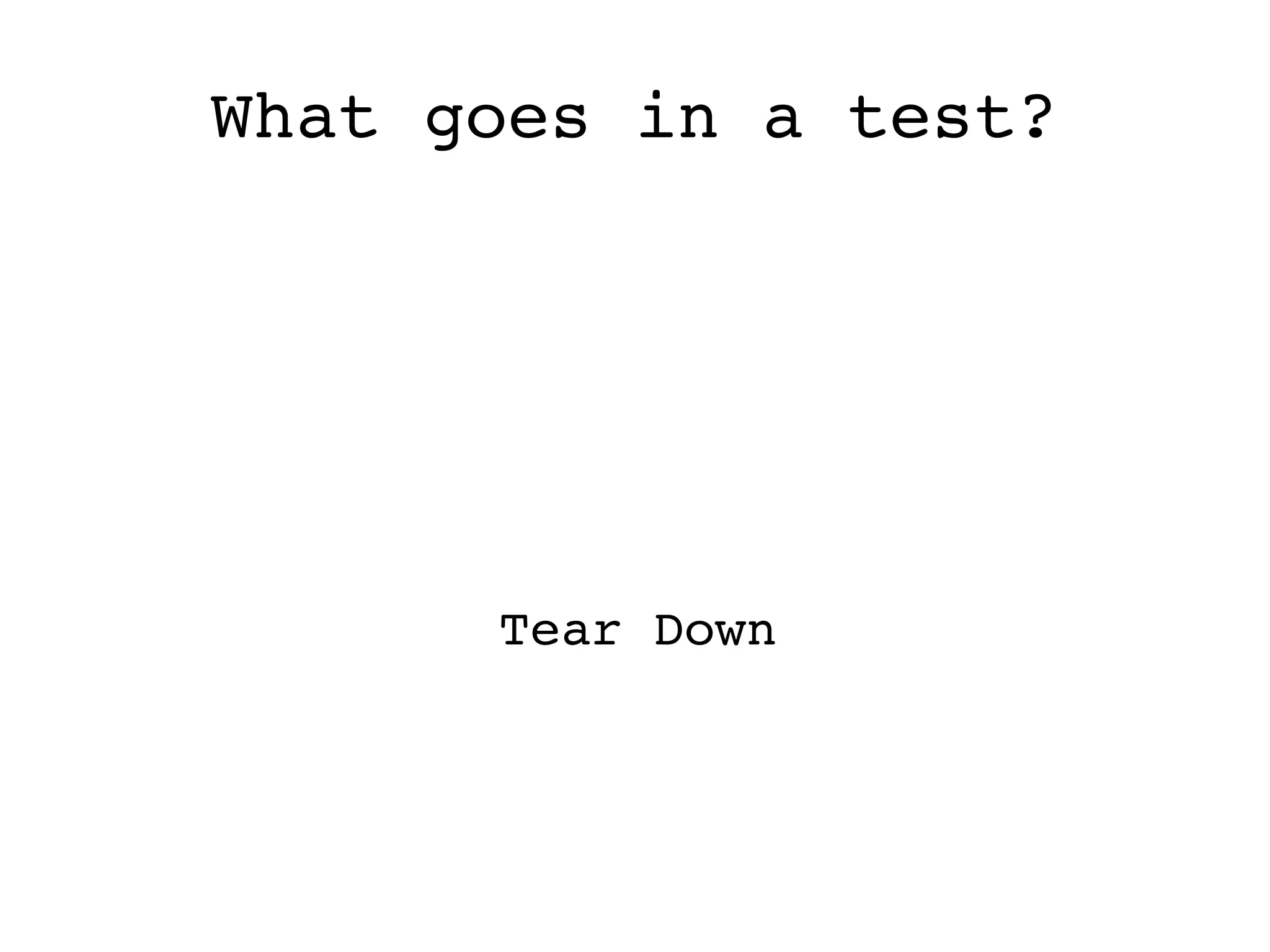 What goes in a test? Tear Down 
