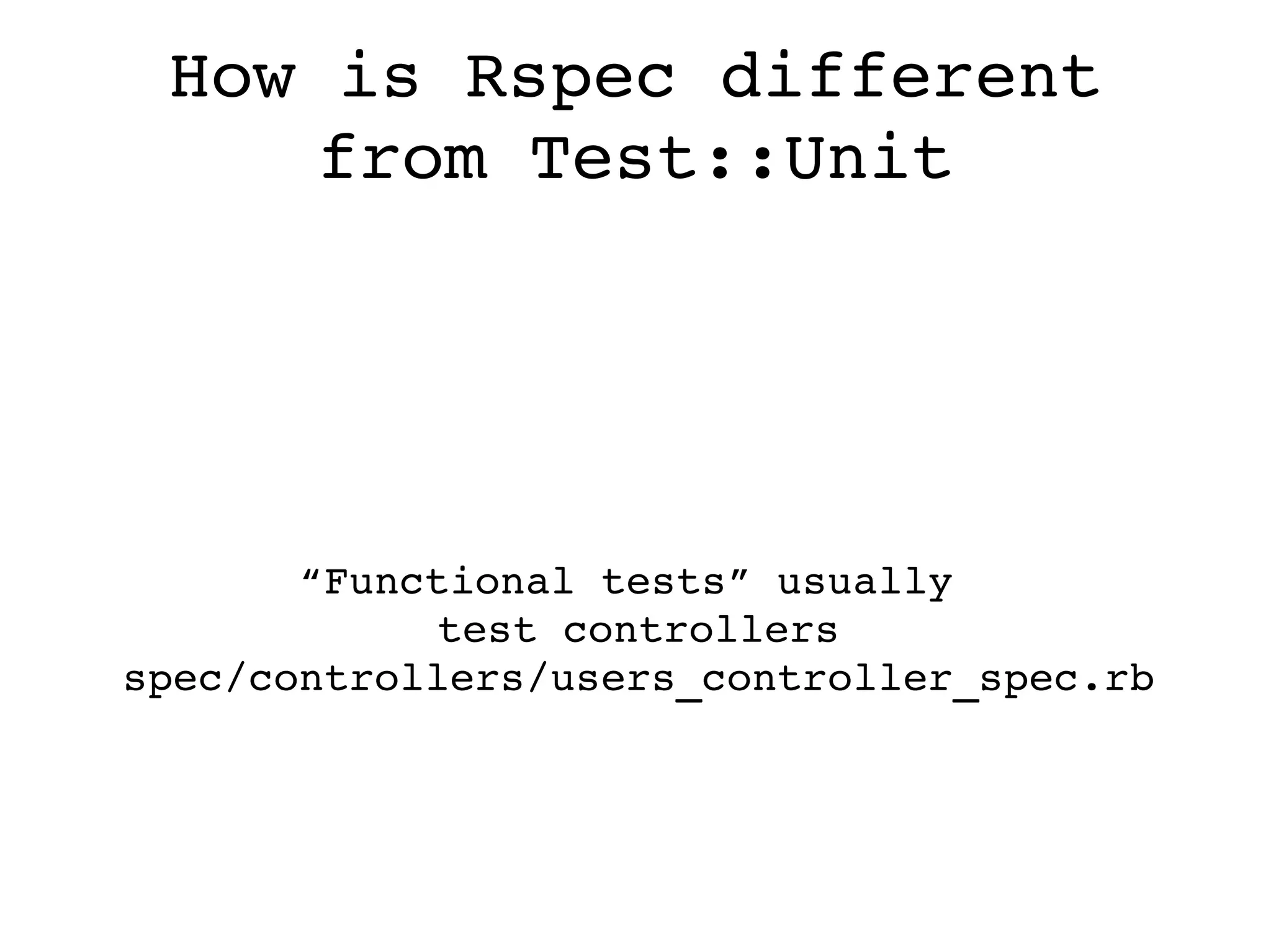 How is Rspec different from Test::Unit “ Functional tests” usually  test controllers spec/controllers/users_controller_spec.rb 