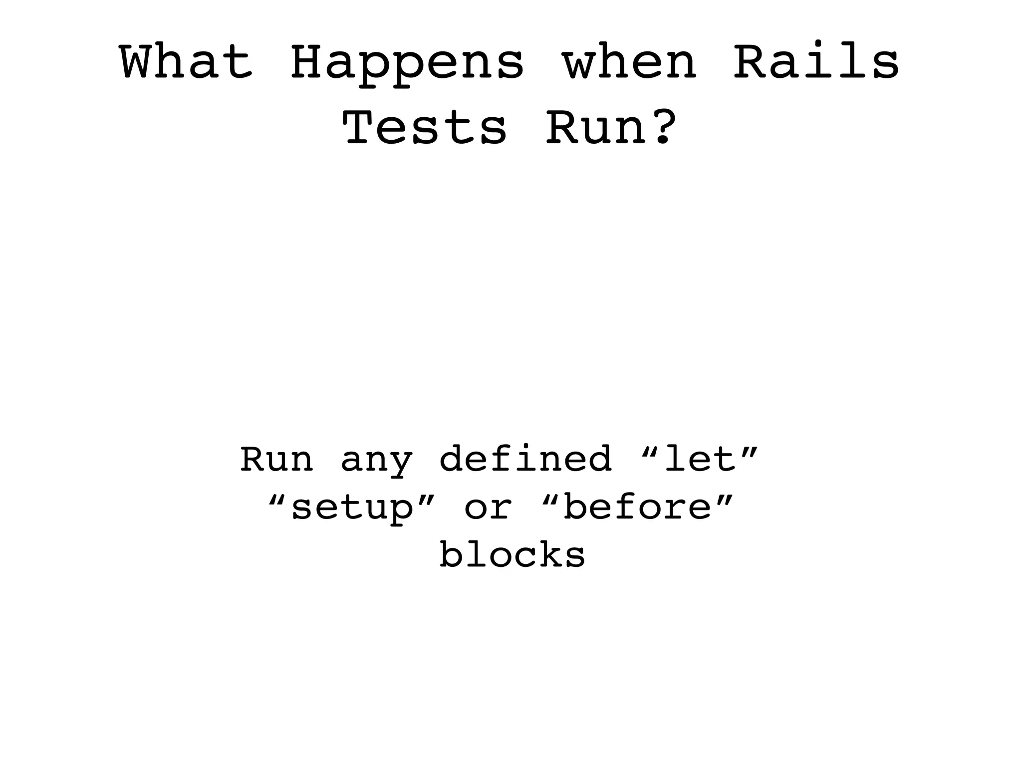 What Happens when Rails Tests Run? Run any defined “let”  “ setup” or “before”  blocks 