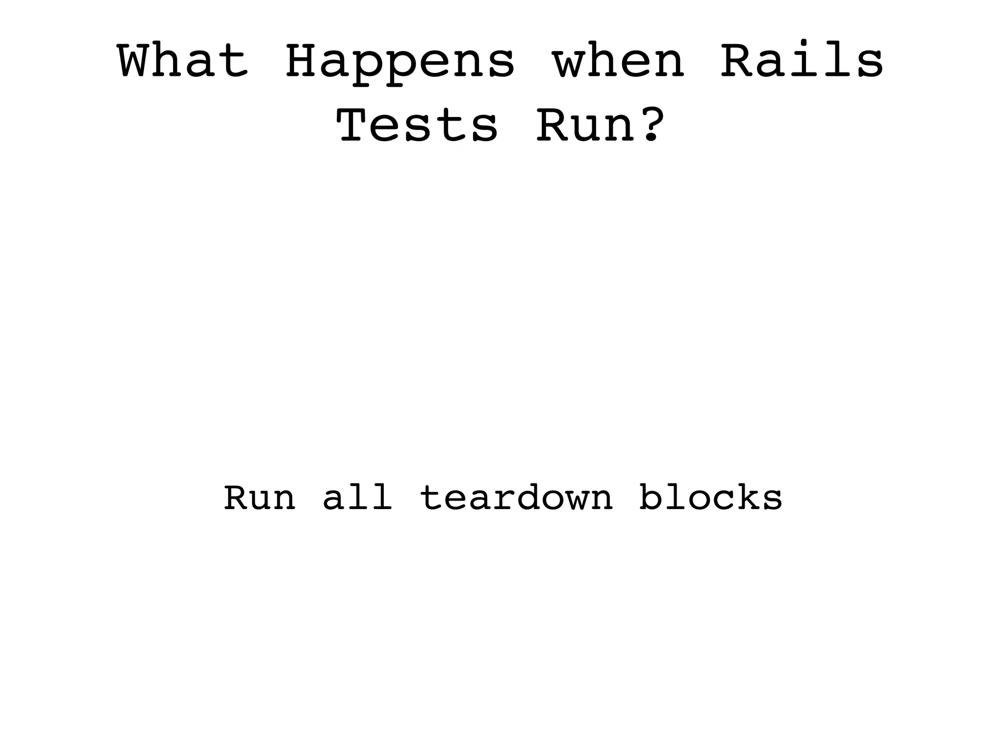 What Happens when Rails Tests Run? Run all teardown blocks 