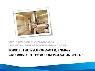 Water use in accommodation
• Production of meals
• Functioning of bathroom & toilet appliances
• Washing of room linen & guests’ clothes
• Provision of swimming pools
• Maintenance of gardens & grounds
• Others?
 